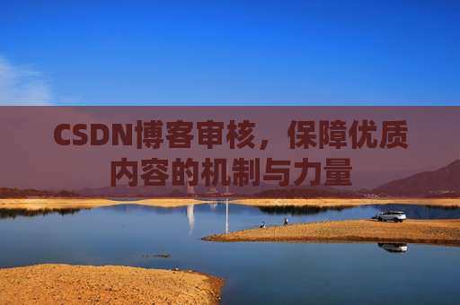 CSDN博客审核，保障优质内容的机制与力量